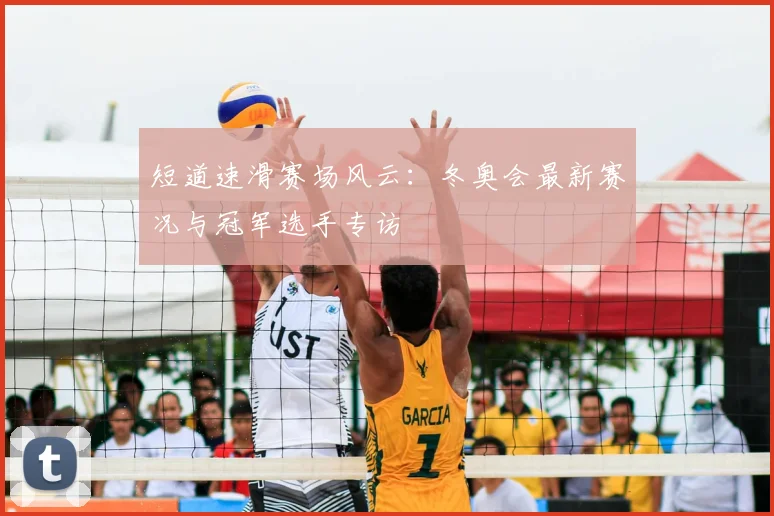 短道速滑赛场风云：冬奥会最新赛况与冠军选手专访